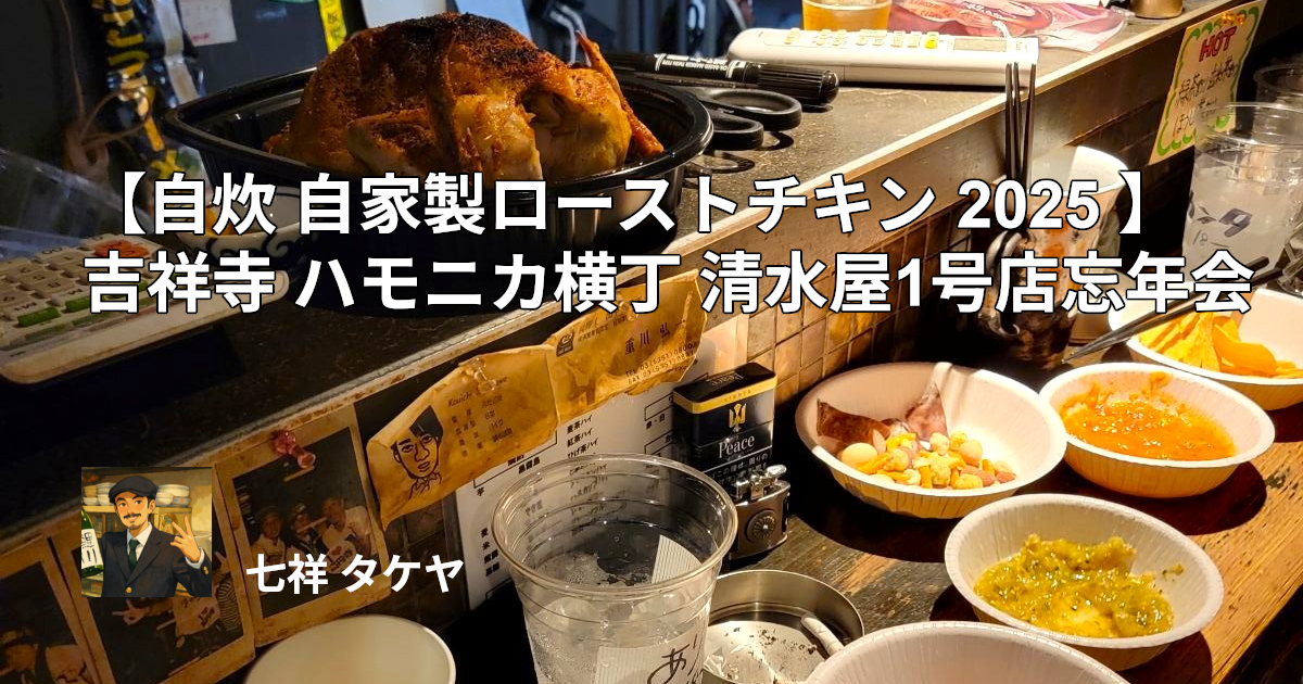 【自炊 自家製ローストチキン 2025 】吉祥寺 ハモニカ横丁 清水屋1号店忘年会