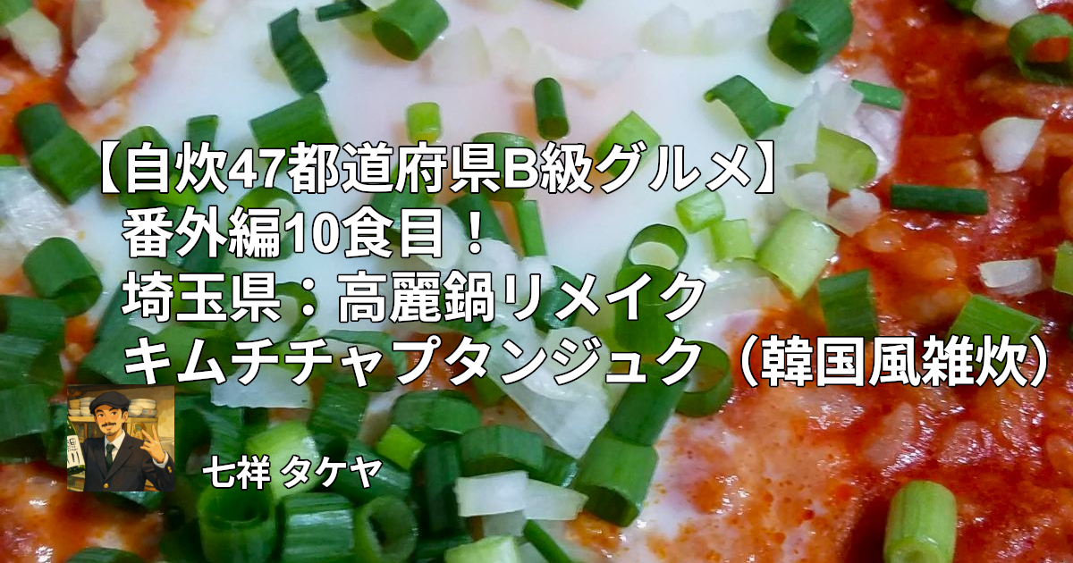 【自炊47都道府県B級グルメ】番外編10食目！埼玉県：高麗鍋リメイクキムチチャプタンジュク（韓国風雑炊）